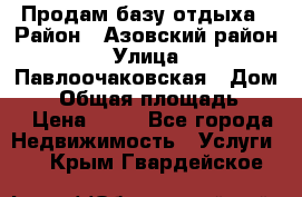 Продам базу отдыха › Район ­ Азовский район › Улица ­ Павлоочаковская › Дом ­ 7 › Общая площадь ­ 40 › Цена ­ 30 - Все города Недвижимость » Услуги   . Крым,Гвардейское